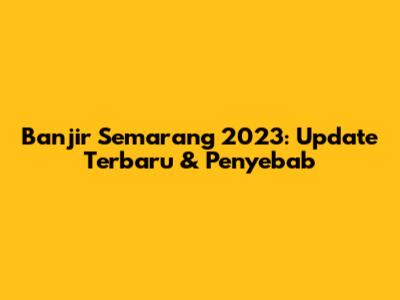Banjir Semarang 2023: Update Terbaru & Penyebab
