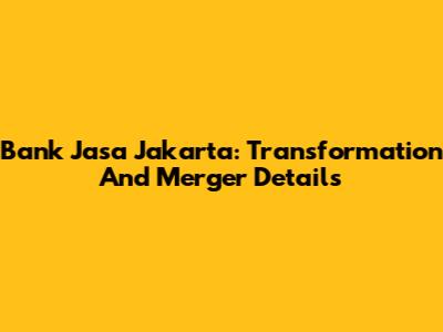Bank Jasa Jakarta: Transformation And Merger Details