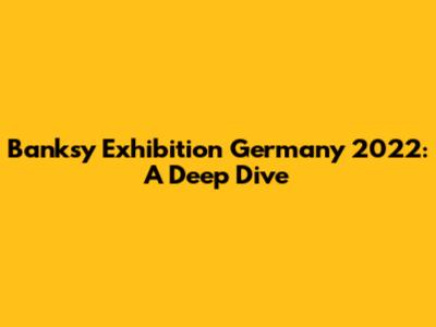Banksy Exhibition Germany 2022: A Deep Dive