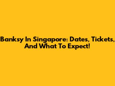 Banksy In Singapore: Dates, Tickets, And What To Expect!