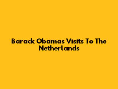 Barack Obama's Visits To The Netherlands