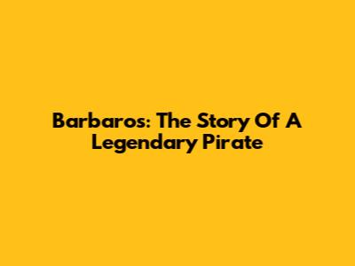 Barbaros: The Story Of A Legendary Pirate
