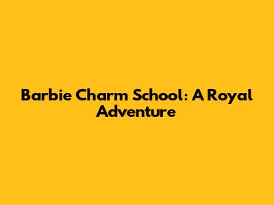 Barbie Charm School: A Royal Adventure