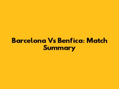 Barcelona Vs Benfica: Match Summary