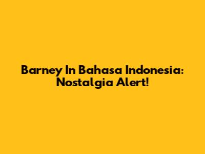 Barney In Bahasa Indonesia: Nostalgia Alert!