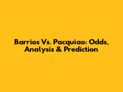 Barrios Vs. Pacquiao: Odds, Analysis & Prediction