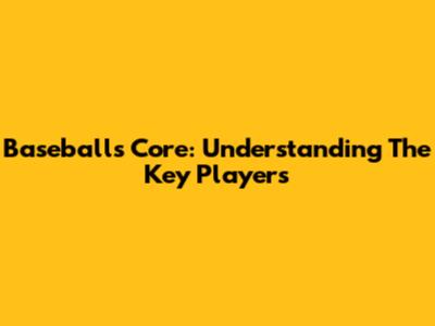 Baseball's Core: Understanding The Key Players