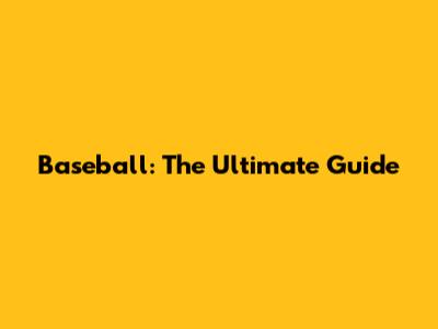 Baseball: The Ultimate Guide