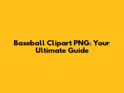 Baseball Clipart PNG: Your Ultimate Guide