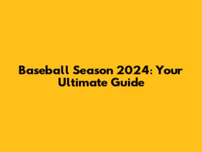 Baseball Season 2024: Your Ultimate Guide