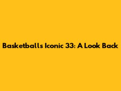 Basketball's Iconic 33: A Look Back