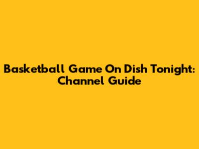 Basketball Game On Dish Tonight: Channel Guide