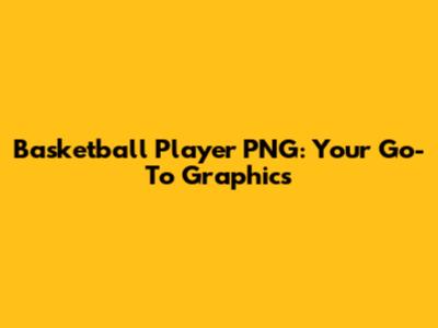 Basketball Player PNG: Your Go-To Graphics
