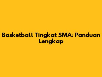 Basketball Tingkat SMA: Panduan Lengkap