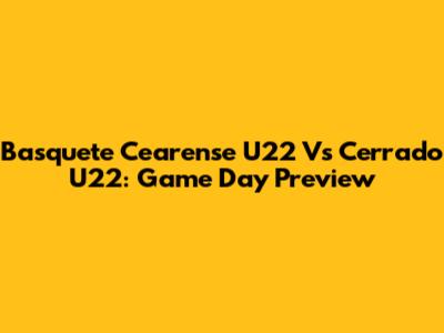 Basquete Cearense U22 Vs Cerrado U22: Game Day Preview
