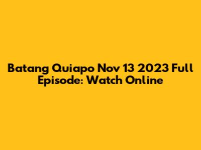 Batang Quiapo Nov 13 2023 Full Episode: Watch Online