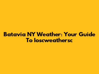 Batavia NY Weather: Your Guide To Ioscweathersc