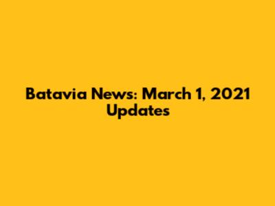 Batavia News: March 1, 2021 Updates