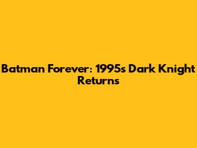 Batman Forever: 1995's Dark Knight Returns