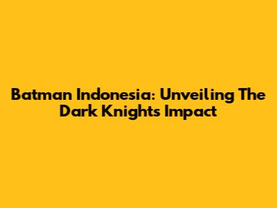 Batman Indonesia: Unveiling The Dark Knight's Impact