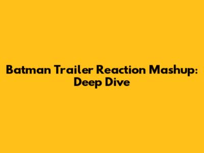 Batman Trailer Reaction Mashup: Deep Dive