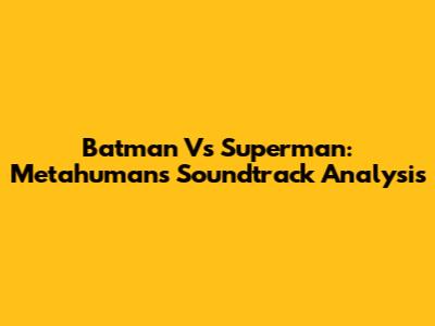 Batman Vs Superman: Metahumans Soundtrack Analysis