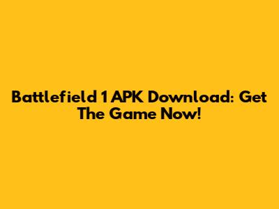 Battlefield 1 APK Download: Get The Game Now!