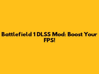 Battlefield 1 DLSS Mod: Boost Your FPS!