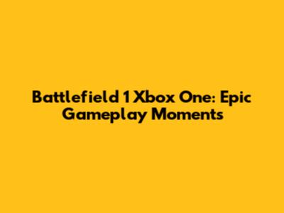 Battlefield 1 Xbox One: Epic Gameplay Moments