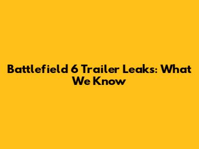 Battlefield 6 Trailer Leaks: What We Know