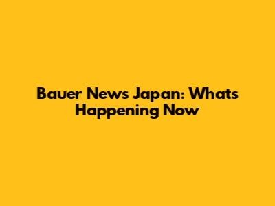 Bauer News Japan: What's Happening Now
