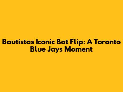 Bautista's Iconic Bat Flip: A Toronto Blue Jays Moment