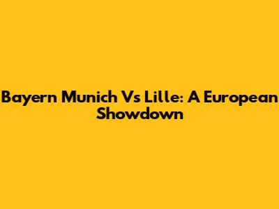 Bayern Munich Vs Lille: A European Showdown