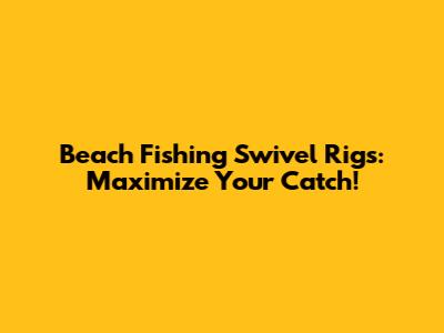 Beach Fishing Swivel Rigs: Maximize Your Catch!
