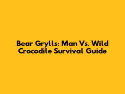 Bear Grylls: Man Vs. Wild Crocodile Survival Guide
