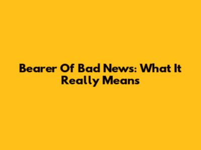 Bearer Of Bad News: What It Really Means