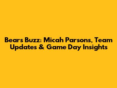Bears' Buzz: Micah Parsons, Team Updates & Game Day Insights