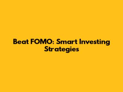 Beat FOMO: Smart Investing Strategies
