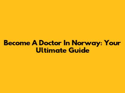 Become A Doctor In Norway: Your Ultimate Guide