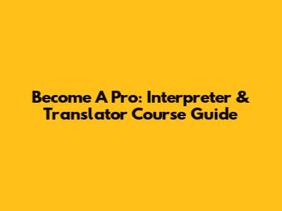 Become A Pro: Interpreter & Translator Course Guide