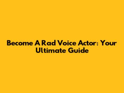 Become A Rad Voice Actor: Your Ultimate Guide