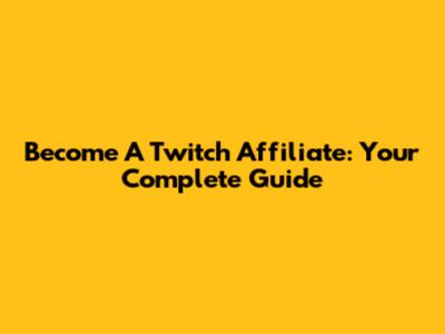 Become A Twitch Affiliate: Your Complete Guide