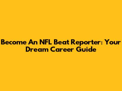 Become An NFL Beat Reporter: Your Dream Career Guide