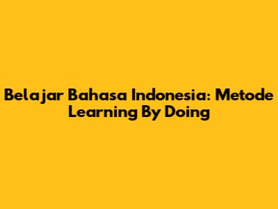 Belajar Bahasa Indonesia: Metode "Learning By Doing"