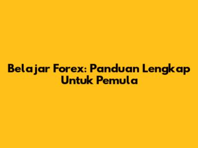 Belajar Forex: Panduan Lengkap Untuk Pemula