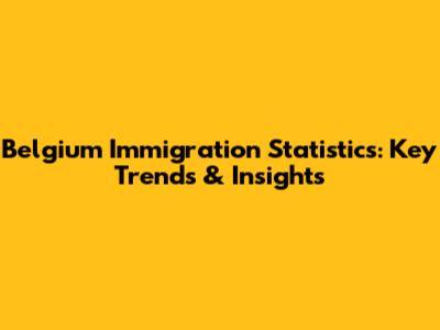 Belgium Immigration Statistics: Key Trends & Insights
