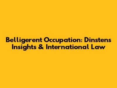 Belligerent Occupation: Dinsten's Insights & International Law