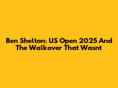 Ben Shelton: US Open 2025 And The Walkover That Wasn't