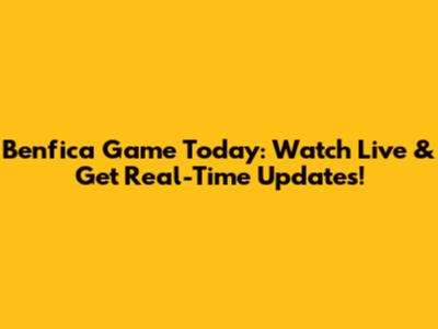 Benfica Game Today: Watch Live & Get Real-Time Updates!
