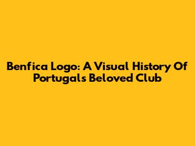 Benfica Logo: A Visual History Of Portugal's Beloved Club